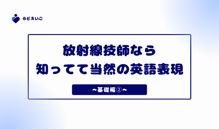 放射線技師なら知ってて当然の英語表現②