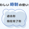 紛らわしい時制：過去形 vs. 現在完了形